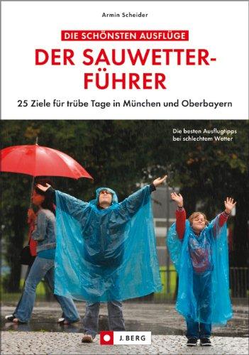 Der Sauwetterführer: 25 Ziele für trübe Tage in München und Oberbayern