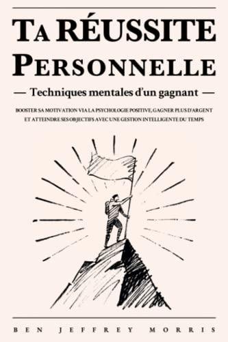 Ta RÉUSSITE personnelle - Techniques mentales d’un gagnant: Booster sa motivation via la psychologie positive, gagner plus d'argent et atteindre ses objectifs avec une gestion intelligente du temps