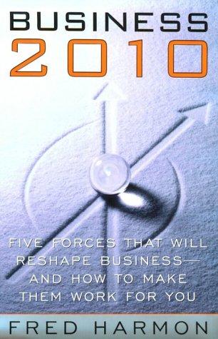 Business 2010: Five Forces That Will Reshape Business - And How to Make Them Work for You