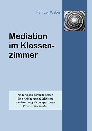 Mediation im Klassenzimmer: Kinder lösen Konflikte selber. Eine Anleitung in 9 Schritten. Handreichung für Lehrpersonen