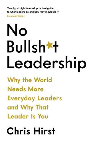 No Bullsh*t Leadership: Why The World Needs More Everyday Leaders and Why That Leader Is You (No Bullshit Leadership)