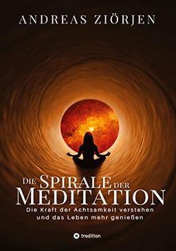 Die Spirale der Meditation - 360 Seiten Einblick in die Erfahrung und Philosophie der Yogis und Mystiker, mit vielen praktischen Übungen: Die Kraft ... sehen und dadurch das Leben mehr genießen