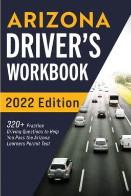 Arizona Driver’s Workbook: 320+ Practice Driving Questions to Help You Pass the Arizona Learner’s Permit Test