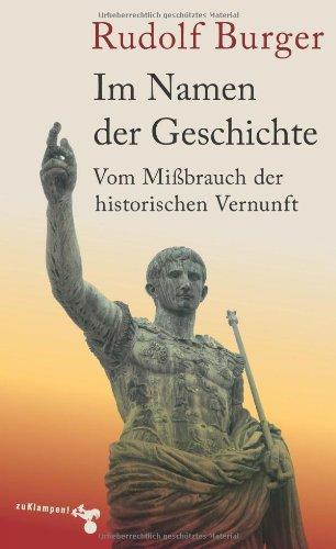 Im Namen der Geschichte: Vom Mißbrauch der historischen Vernunft