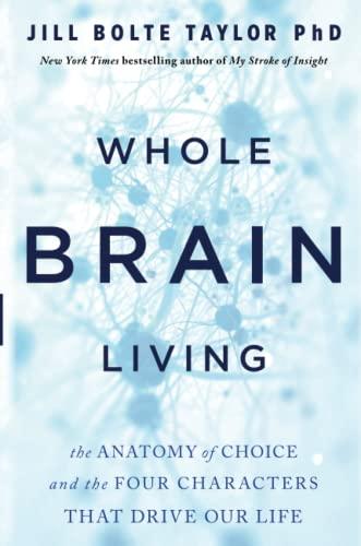 Whole Brain Living: The Anatomy of Choice and the Four Characters That Drive Our Life