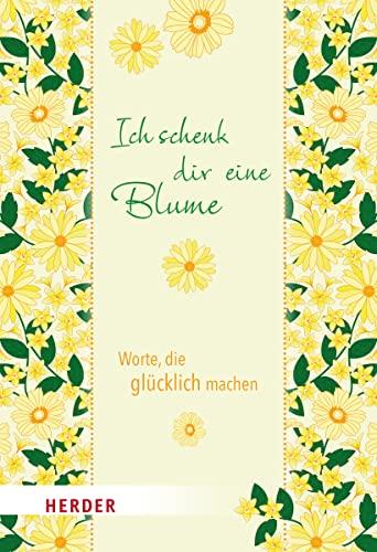 Ich schenk dir eine Blume: Worte, die glücklich machen