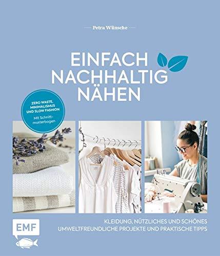 Einfach nachhaltig nähen – Kleidung, Nützliches und Schönes – Umweltfreundliche Projekte und praktische Tipps: Zero Waste, Minimalismus und Slow Fashion – Mit Schnittmusterbogen – Lebe nachhaltig!