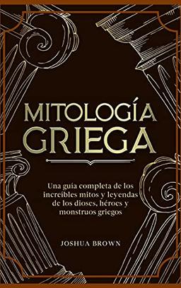 Mitología Griega: Una guía completa de los increíbles mitos y leyendas de los dioses, héroes y monstruos griegos