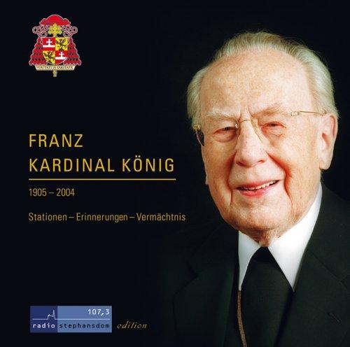 Franz Kardinal König: 1905-2004. Stationen Erinnerungen Vermächtnis