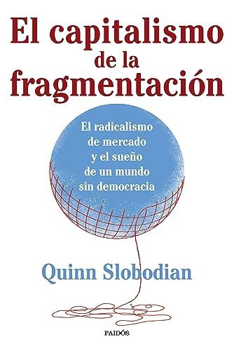 El capitalismo de la fragmentación: El radicalismo de mercado y el sueño de un mundo sin democracia (Estado y Sociedad)