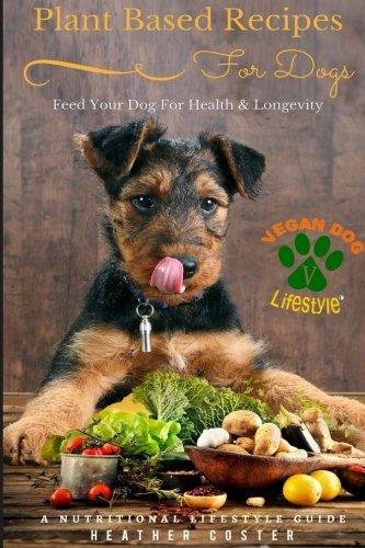 Plant Based Recipes for Dogs | Nutritional Lifestyle Guide: Feed Your Dog for Health & Longevity (Vegan Dog Lifestyle, Band 1)