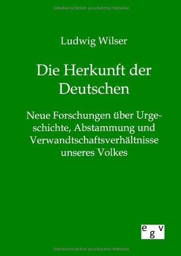 Die Herkunft der Deutschen: Neue Forschungen über Urgeschichte, Abstammung und Verwandtschaftsverhältnisse unseres Volkes