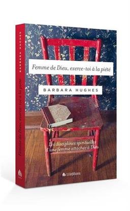 Femme de Dieu, exerce-toi à la piété : les disciplines spirituelles d'une femme attachée à Dieu