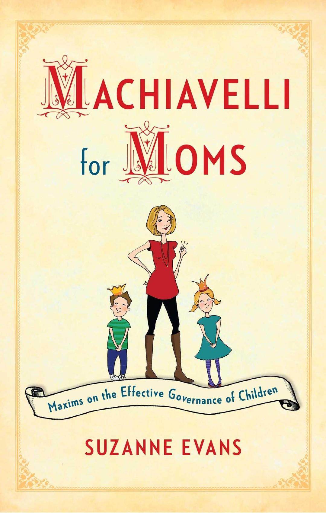 Machiavelli for Moms: Maxims on the Effective Governance of Children*