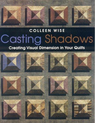 Casting Shadows: Creating Visual Dimension in Your Quilts: Adding Visual Dimension to Your Quilts