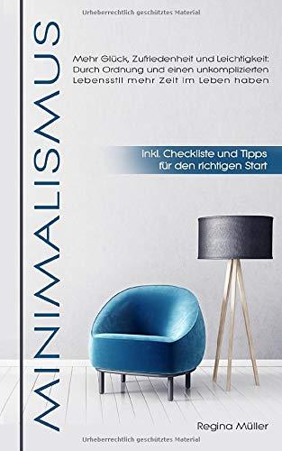 Minimalismus: Mehr Glück, Zufriedenheit und Leichtigkeit: Durch Ordnung und einen unkomplizierten Lebensstil mehr Zeit im Leben haben - inkl. Checkliste und Tipps für den richtigen Start