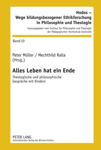 Alles Leben hat ein Ende: Theologische und philosophische Gespräche mit Kindern (Hodos - Wege bildungsbezogener Ethikforschung in Philosophie und Theologie)