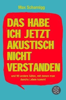 Das habe ich jetzt akustisch nicht verstanden: und 99 andere Sätze, mit denen man durchs Leben kommt