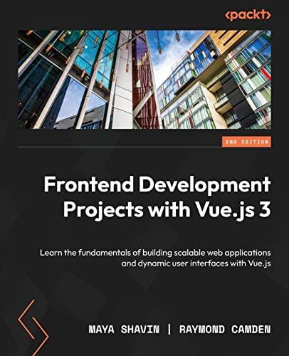 Frontend Development Projects with Vue.js 3: Learn the fundamentals of building scalable web applications and dynamic user interfaces with Vue.js, 2nd Edition