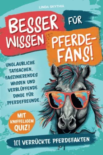 Besserwissen für Pferde-Fans! 101 verrückte Pferdefakten: Unglaubliche Tatsachen, faszinierendes Wissen und verblüffende Dinge für Pferdefreunde. Mit kniffeligem Quiz!