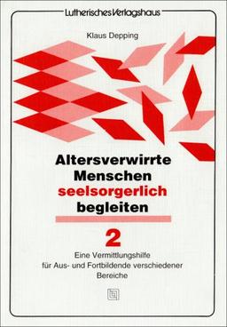 Altersverwirrte Menschen seelsorgerlich begleiten 2: Eine Vermittlungshilfe für Aus- und Fortbildende verschiedener Bereiche