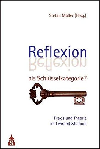 Reflexion als Schlüsselkategorie? Praxis und Theorie im Lehramtsstudium