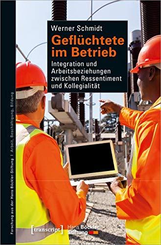 Geflüchtete im Betrieb: Integration und Arbeitsbeziehungen zwischen Ressentiment und Kollegialität (Forschung aus der Hans-Böckler-Stiftung, Bd. 195)