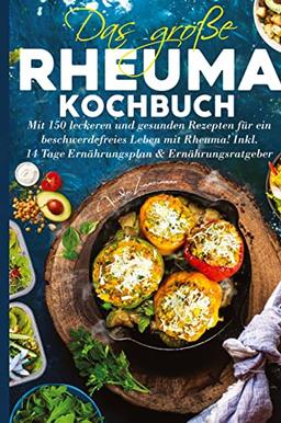 Das große Rheuma Kochbuch: Mit 150 leckeren und gesunden Rezepten für ein beschwerdefreies Leben mit Rheuma! Inkl. 14 Tage Ernährungsplan & Ernährungsratgeber.