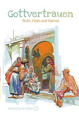 Gottvertrauen – Ruth, Hiob und Hanna: Abenteuer der Bibel – Band 7