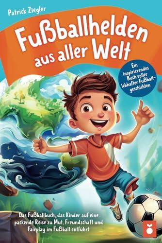 Fußballhelden aus aller Welt: Ein inspirierendes Buch voller lebhafter Fußballgeschichten – Das Fußballbuch, das Kinder auf eine packende Reise zu ... für Jungs & Mädchen | Geschenke Kinder)