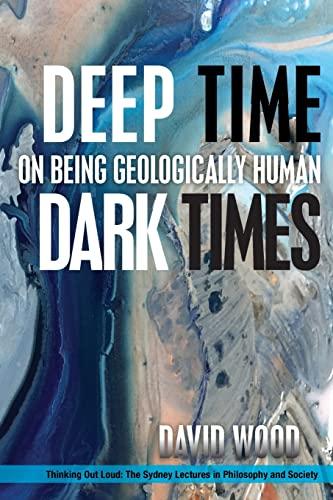 Deep Time, Dark Times: On Being Geologically Human (Thinking Out Loud: The Sydney Lectures in Philossophy and Society)