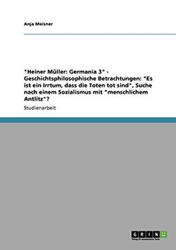 "Heiner Müller: Germania 3" - Geschichtsphilosophische Betrachtungen: "Es ist ein Irrtum, dass die Toten tot sind", Suche nach einem Sozialismus mit "menschlichem Antlitz"?