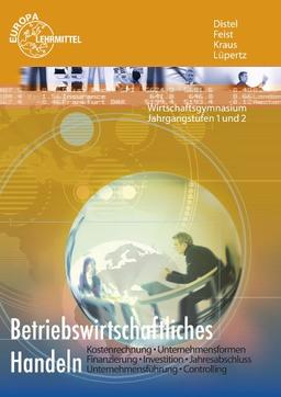 Betriebswirtschaftliches Handeln: Kostenrechnung - Unternehmensformen - Finanzierung - Investititon - Jahresabschluss - Unternehmensführung - Controlling