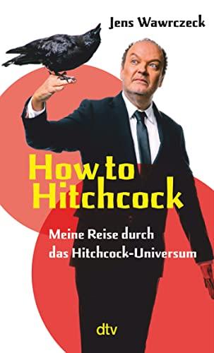 How to Hitchcock: Meine Reise durch das Hitchcock-Universum | Der »Die drei ???«-Sprecher schreibt über die Kultfigur Alfred Hitchcock | mit Watch-List als Einstieg in das Hitchcock-Universum