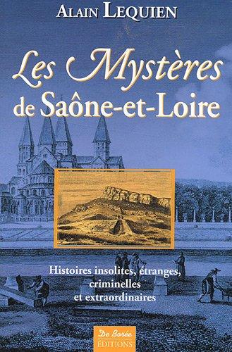 Les mystères de Saône-et-Loire : histoires insolites, étranges, criminelles et extraordinaires