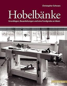 Hobelbänke: Grundlagen, Bauanleitungen und eine Fundgrube an Ideen (HolzWerken)