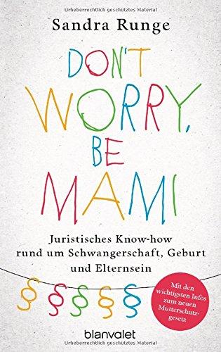 Don't worry, be Mami: Juristisches Know-how rund um Schwangerschaft, Geburt und Elternsein