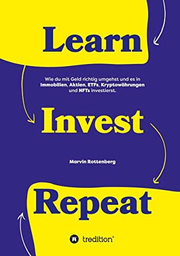 Learn. Invest. Repeat.: Wie du mit Geld richtig umgehst und es in Immobilien, Aktien, ETFs, Kryptowährungen und NFTs investierst.