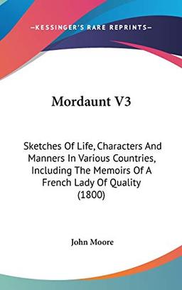 Mordaunt V3: Sketches Of Life, Characters And Manners In Various Countries, Including The Memoirs Of A French Lady Of Quality (1800)