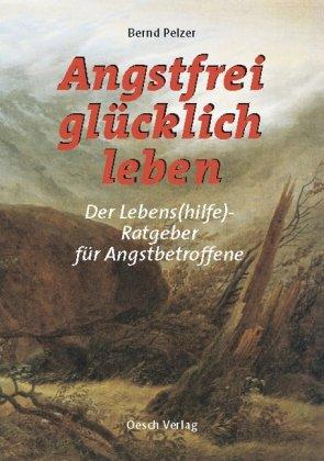 Angstfrei glücklich leben: Lebens(hilfe)-Ratgeber für Angstbetroffene