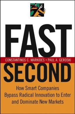 Fast Second: How Smart Companies Bypass Radical Innovation to Enter and Dominate New Markets