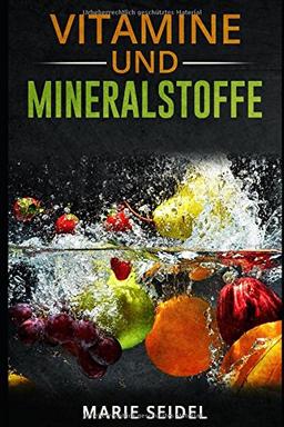 Vitamine und Mineralstoffe: Die wichtigsten Vitamine und Mineralien für ein gesundes und vitales Leben! Selbstheilung von Vitaminmangel! Vitamine und Spurenelemente