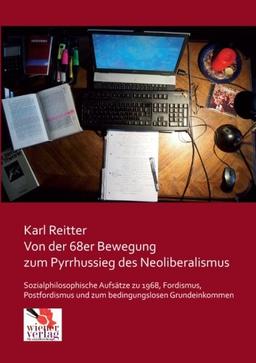 Von der 68er Bewegung zum Pyrrhussieg des Neoliberalismus: Sozialphilosophische Aufsaetze zu 1968, Fordismus, Postfordismus und zum bedingungslosen Grundeinkommen