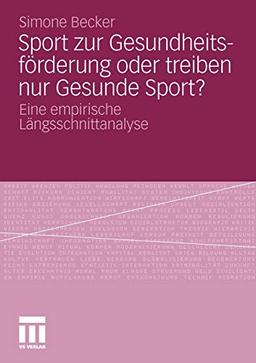 Sport zur Gesundheitsförderung oder treiben nur Gesunde Sport?: Eine empirische Längsschnittanalyse