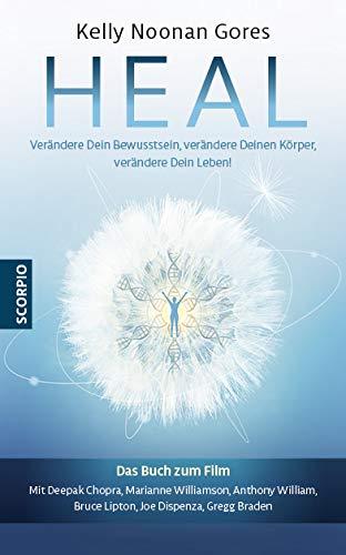 Heal: Verändere Dein Bewusstsein, verändere Deinen Körper, verändere Dein Leben!