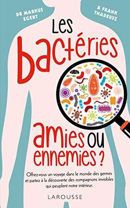 Les bactéries : amies ou ennemies ? : halte aux idées reçues sur l'étonnant et mystérieux monde des germes !