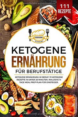 Ketogene Ernährung für Berufstätige: Ketogene Ernährung im Beruf. 111 ketogene Rezepte in unter 20 Minuten. Inklusive 14 Tage Meal Prep Plan für Einsteiger.