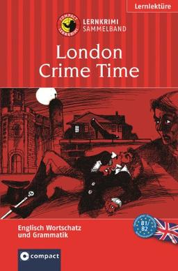 London Crime Time. Compact Lernkrimi Sammelband. Drei Lernziele in einem Band: Englisch Grammatik, Grundwortschatz, Aufbauwortschatz. Niveau B1 / B2 ... des Gemeinsamen Europäischen Referenzrahmens