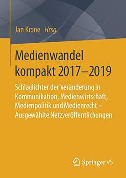 Medienwandel kompakt 2017-2019: Schlaglichter der Veränderung in Kommunikation, Medienwirtschaft, Medienpolitik und Medienrecht - Ausgewählte Netzveröffentlichungen