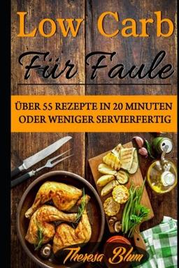 Low Carb für Faule: Über 55 Rezepte in 20 Minuten oder Weniger Servierfertig